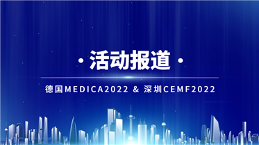 創(chuàng)新醫(yī)械 品質(zhì)智造丨德國MEDICA2022 & 深圳CMEF2022 展會報道